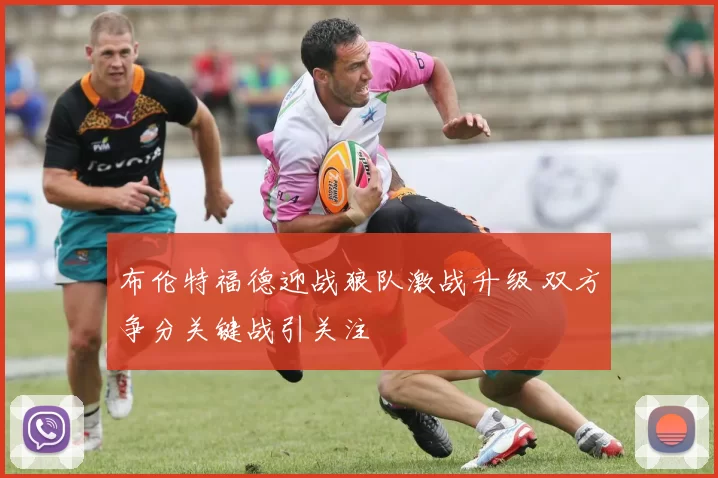 布伦特福德迎战狼队激战升级 双方争分关键战引关注