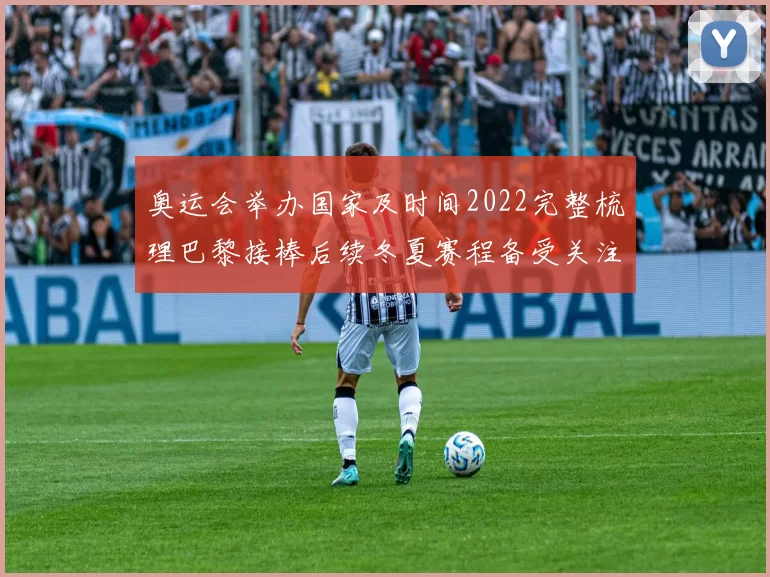 奥运会举办国家及时间2022完整梳理巴黎接棒后续冬夏赛程备受关注
