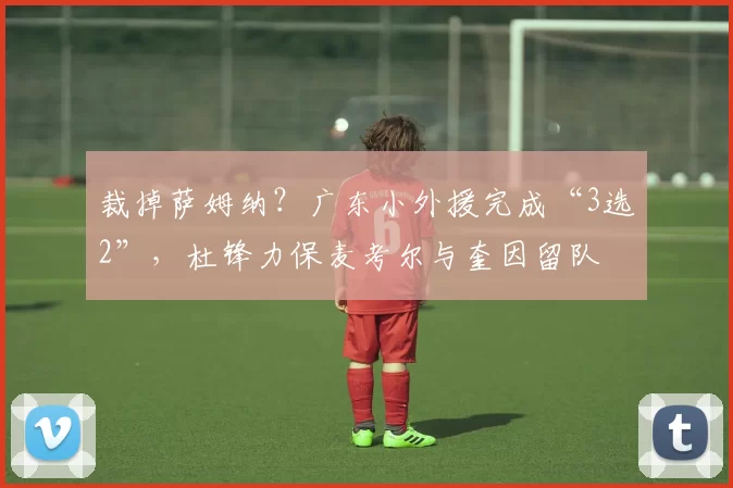 裁掉萨姆纳？广东小外援完成“3选2”，杜锋力保麦考尔与奎因留队