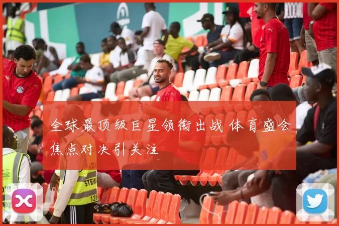 全球最顶级巨星领衔出战 体育盛会焦点对决引关注