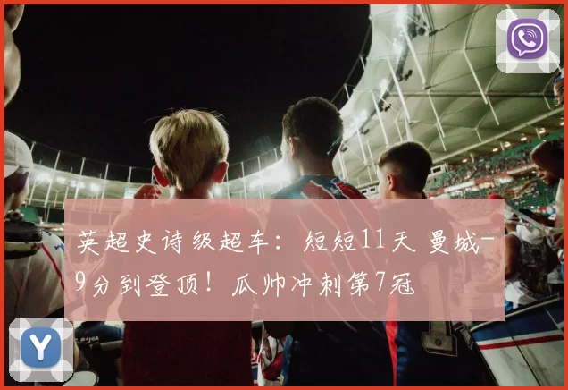英超史诗级超车：短短11天 曼城-9分到登顶！瓜帅冲刺第7冠
