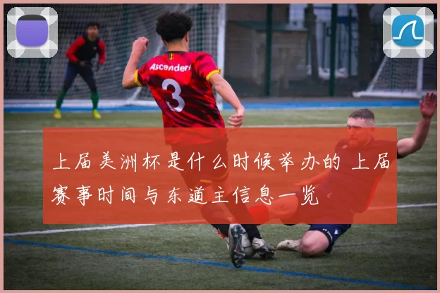 上届美洲杯是什么时候举办的 上届赛事时间与东道主信息一览