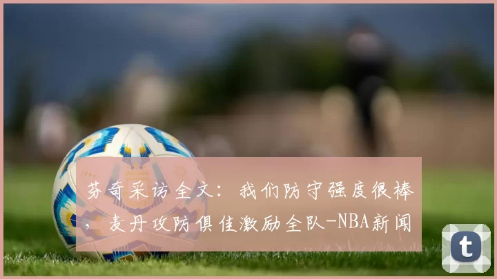 芬奇采访全文：我们防守强度很棒，麦丹攻防俱佳激励全队-NBA新闻