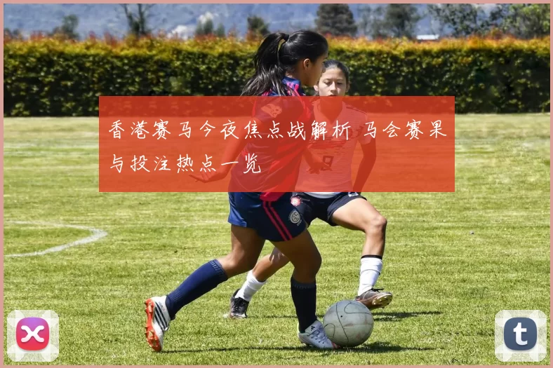 香港赛马今夜焦点战解析 马会赛果与投注热点一览