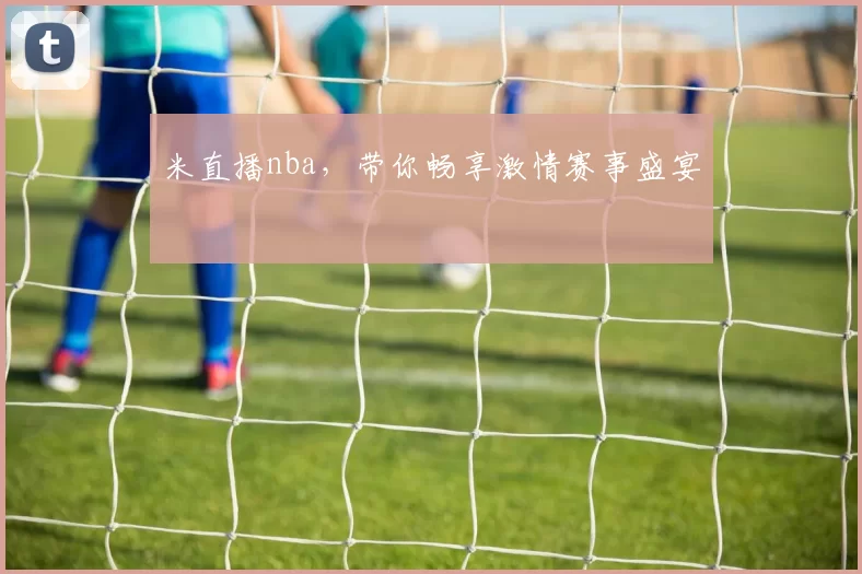 米直播nba，带你畅享激情赛事盛宴