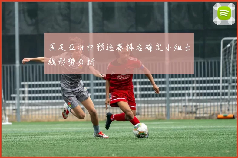 国足亚洲杯预选赛排名确定小组出线形势分析