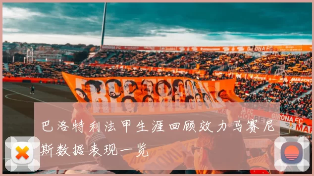 巴洛特利法甲生涯回顾效力马赛尼斯数据表现一览