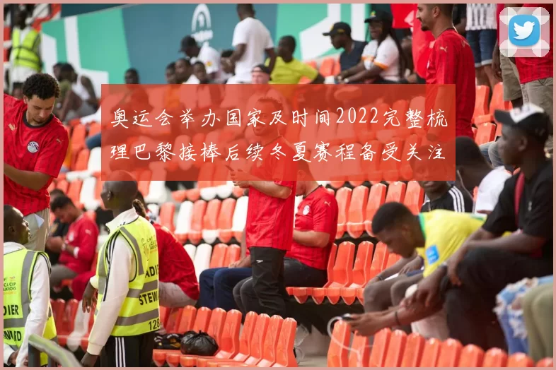 奥运会举办国家及时间2022完整梳理巴黎接棒后续冬夏赛程备受关注