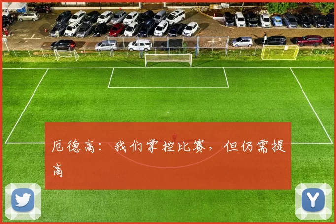 厄德高：我们掌控比赛，但仍需提高