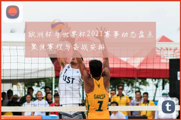 欧洲杯与世界杯2021赛事动态盘点 聚焦赛程与备战安排