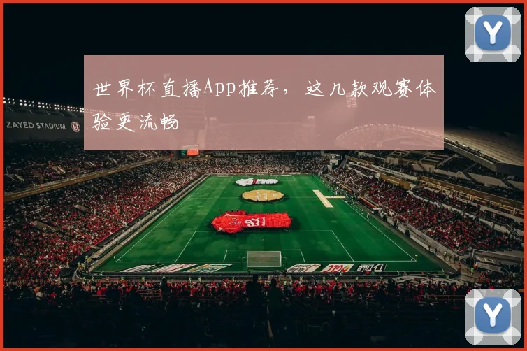 世界杯直播App推荐,这几款观赛体验更流畅