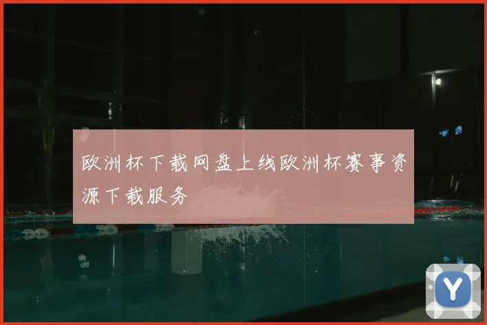 欧洲杯下载网盘上线欧洲杯赛事资源下载服务