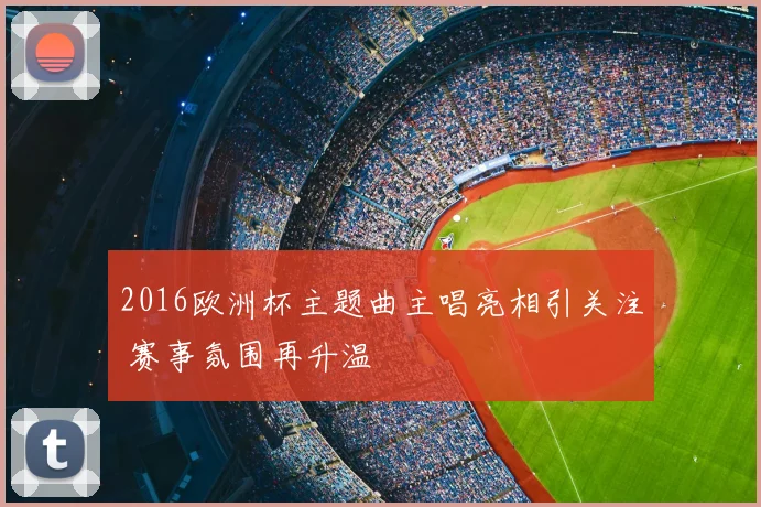 2016欧洲杯主题曲主唱亮相引关注 赛事氛围再升温