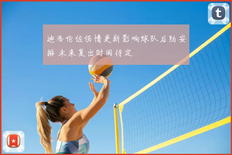迪洛伦佐伤情更新影响球队后防安排 未来复出时间待定