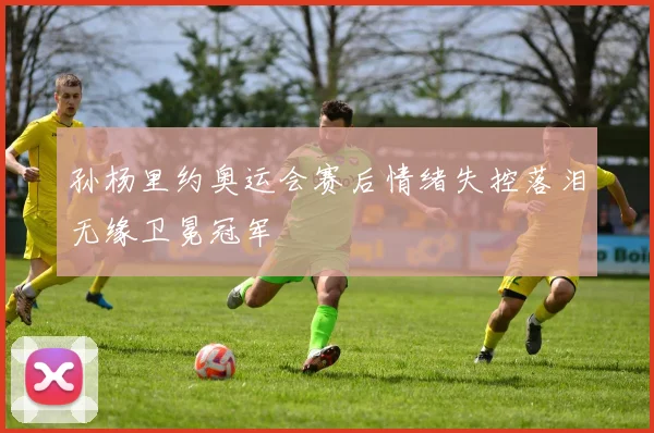 孙杨里约奥运会赛后情绪失控落泪无缘卫冕冠军