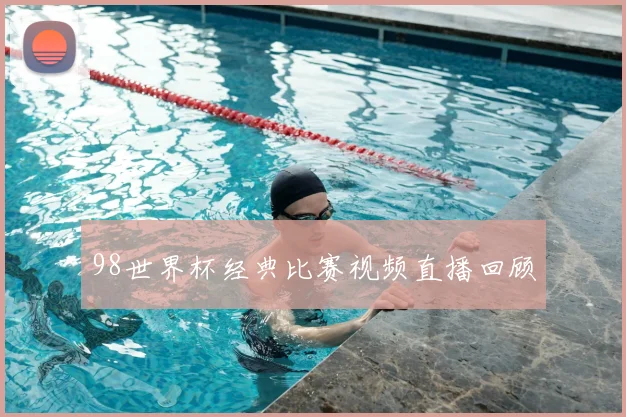 98世界杯经典比赛视频直播回顾