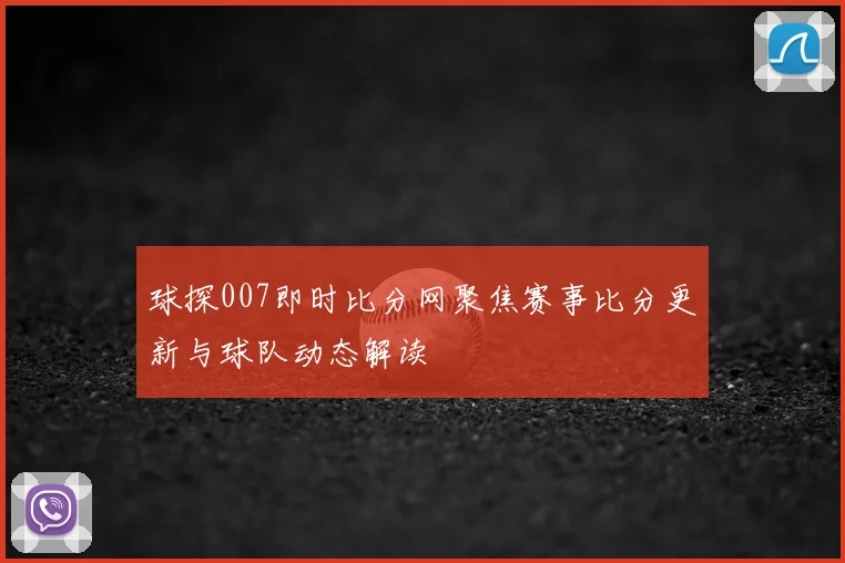 球探007即时比分网聚焦赛事比分更新与球队动态解读