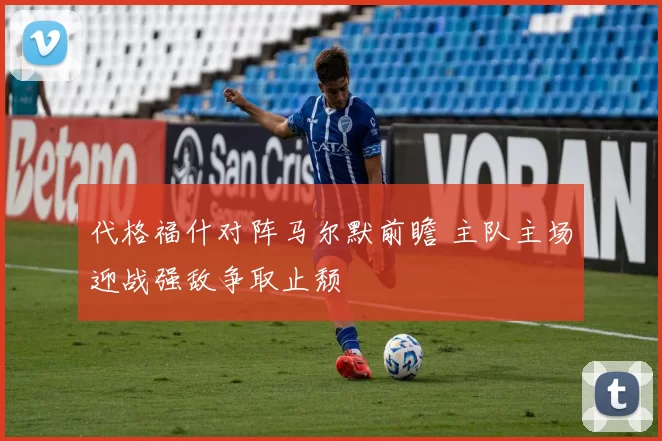 代格福什对阵马尔默前瞻 主队主场迎战强敌争取止颓