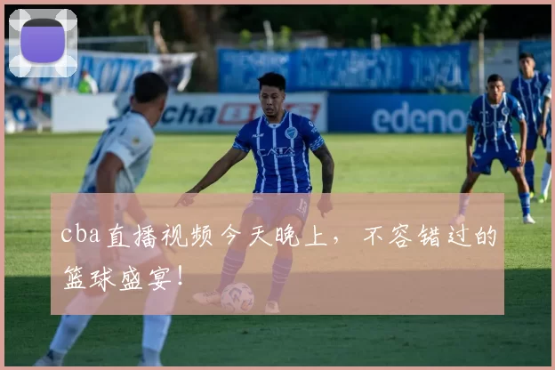 cba直播视频今天晚上，不容错过的篮球盛宴！