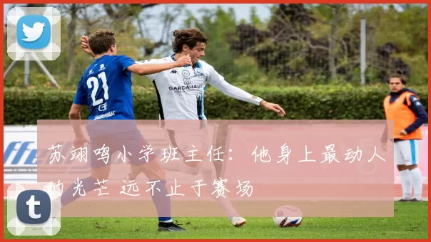 苏翊鸣小学班主任:他身上最动人的光芒 远不止于赛场