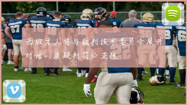 西班牙人将与裁判技术委员会展开对话，质疑判罚公正性