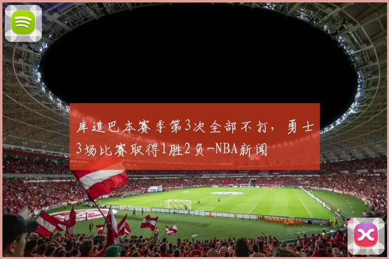库追巴本赛季第3次全部不打，勇士3场比赛取得1胜2负-NBA新闻