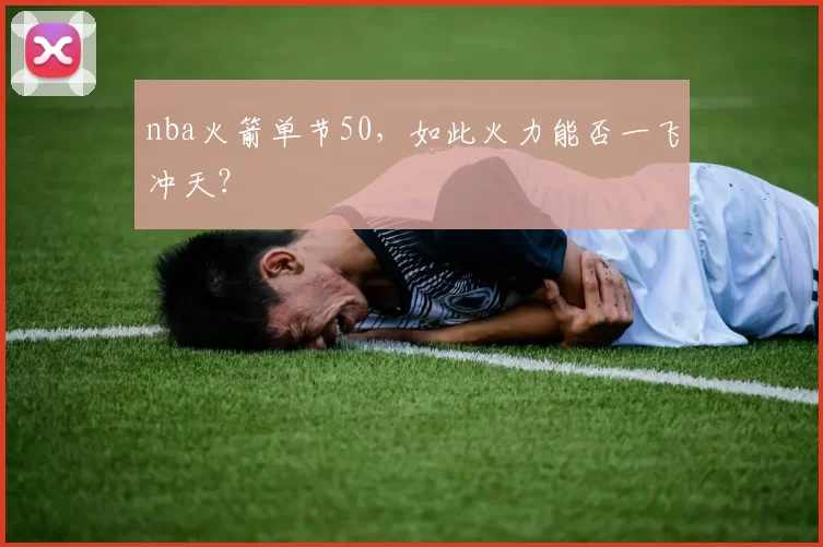 nba火箭单节50,如此火力能否一飞冲天?