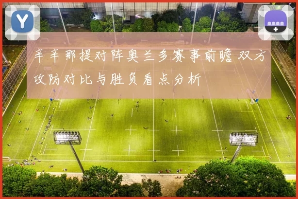 辛辛那提对阵奥兰多赛事前瞻 双方攻防对比与胜负看点分析