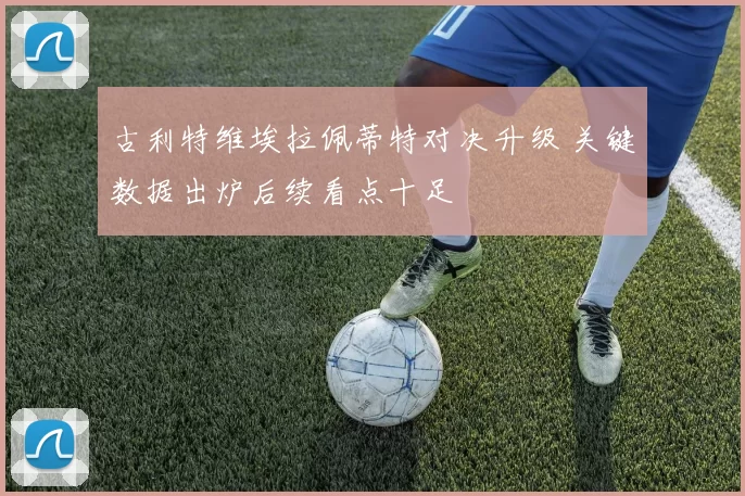 古利特维埃拉佩蒂特对决升级 关键数据出炉后续看点十足