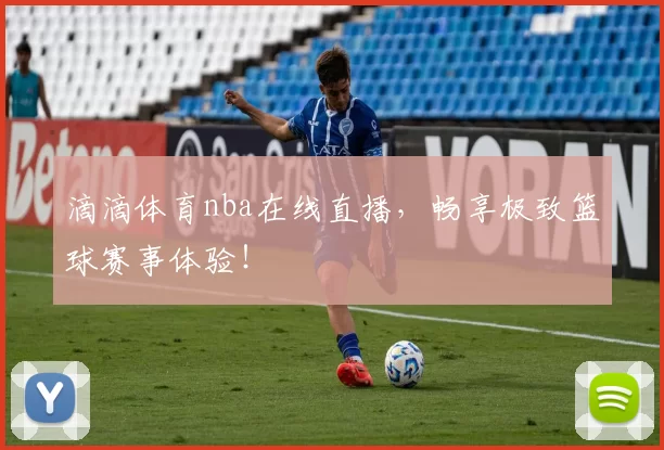 滴滴体育nba在线直播，畅享极致篮球赛事体验！