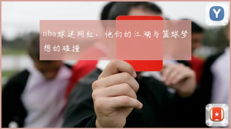 nba球迷网红，他们的江湖与篮球梦想的碰撞