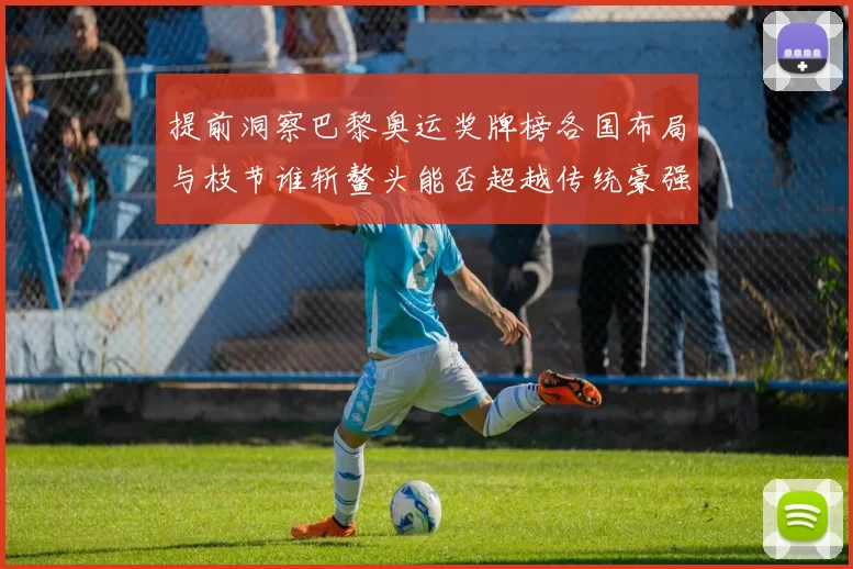 提前洞察巴黎奥运奖牌榜各国布局与枝节谁斩鳌头能否超越传统豪强