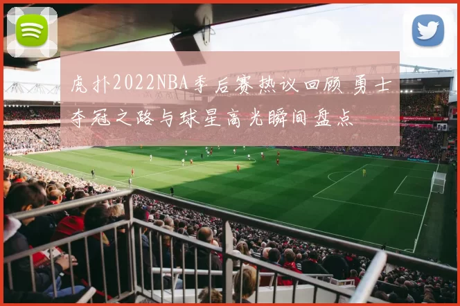 虎扑2022NBA季后赛热议回顾 勇士夺冠之路与球星高光瞬间盘点