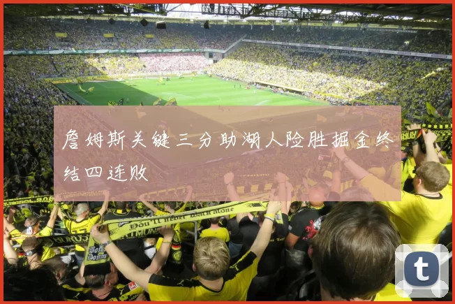 詹姆斯关键三分助湖人险胜掘金终结四连败