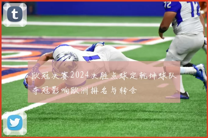 欧冠决赛2024决胜点球定乾坤球队夺冠影响欧洲排名与转会